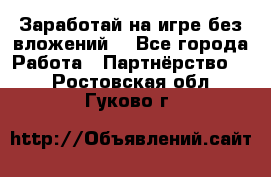 Заработай на игре без вложений! - Все города Работа » Партнёрство   . Ростовская обл.,Гуково г.